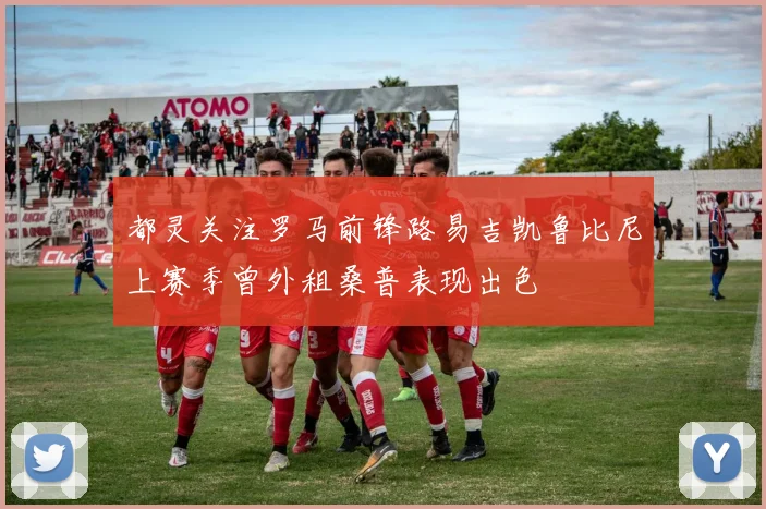 都灵关注罗马前锋路易吉凯鲁比尼上赛季曾外租桑普表现出色