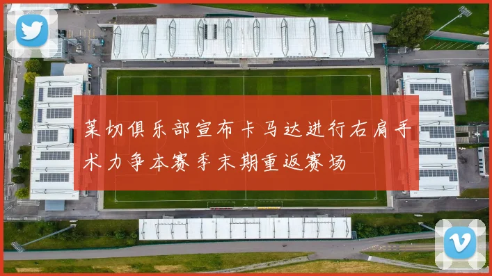 莱切俱乐部宣布卡马达进行右肩手术力争本赛季末期重返赛场