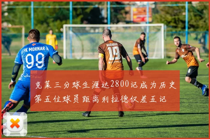 克莱三分球生涯达2800记成为历史第五位球员距离利拉德仅差五记