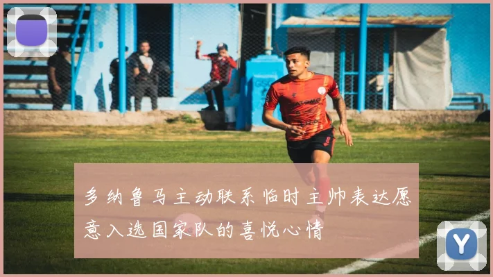 多纳鲁马主动联系临时主帅表达愿意入选国家队的喜悦心情