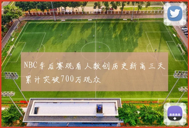 NBC季后赛观看人数创历史新高三天累计突破700万观众