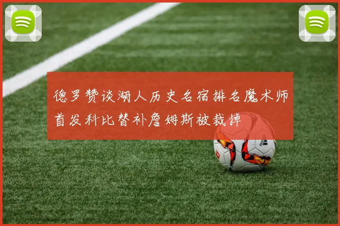 德罗赞谈湖人历史名宿排名魔术师首发科比替补詹姆斯被裁掉