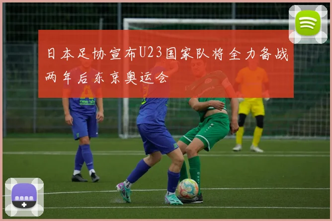 日本足协宣布U23国家队将全力备战两年后东京奥运会