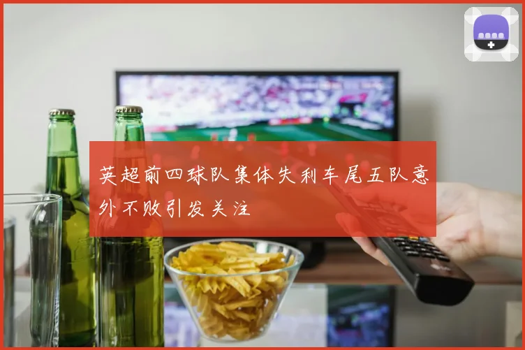 英超前四球队集体失利车尾五队意外不败引发关注