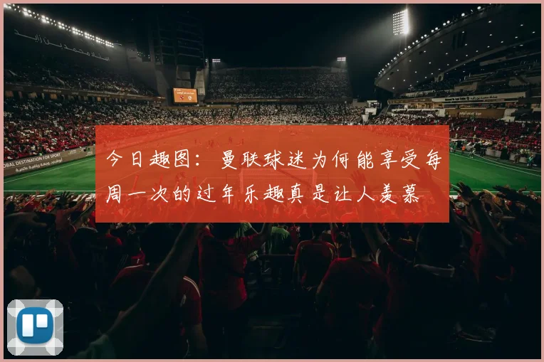 今日趣图：曼联球迷为何能享受每周一次的过年乐趣真是让人羡慕