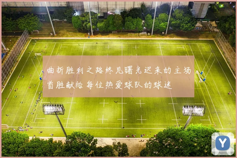曲折胜利之路终见曙光迟来的主场首胜献给每位热爱球队的球迷