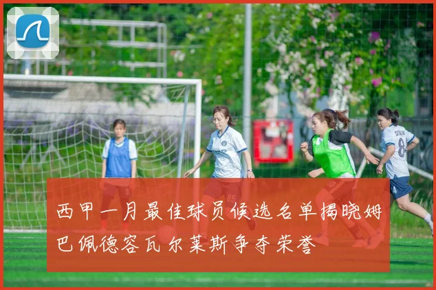 西甲一月最佳球员候选名单揭晓姆巴佩德容瓦尔莱斯争夺荣誉