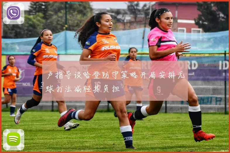卢指导谈哈登防守策略开局安排无球打法减轻其负担