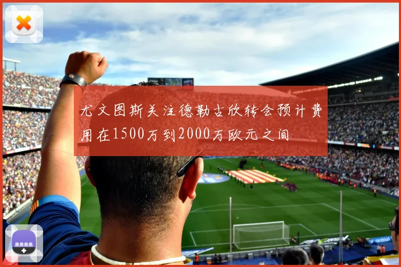 尤文图斯关注德勒古欣转会预计费用在1500万到2000万欧元之间