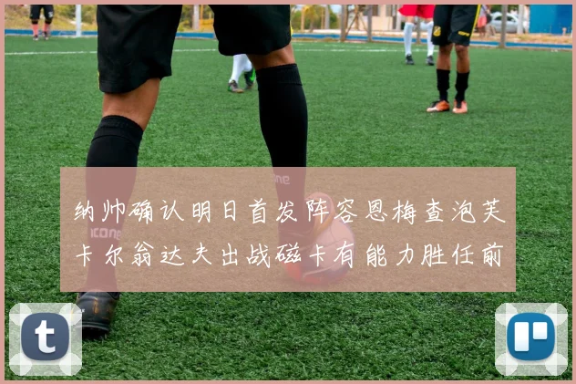 纳帅确认明日首发阵容恩梅查泡芙卡尔翁达夫出战磁卡有能力胜任前腰位置