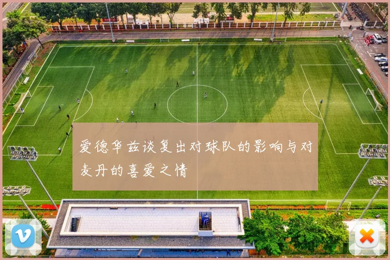 爱德华兹谈复出对球队的影响与对麦丹的喜爱之情
